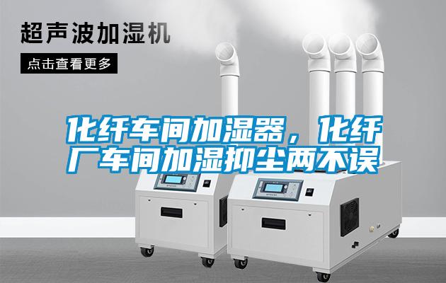 化纖車間加濕器，化纖廠車間加濕抑塵兩不誤
