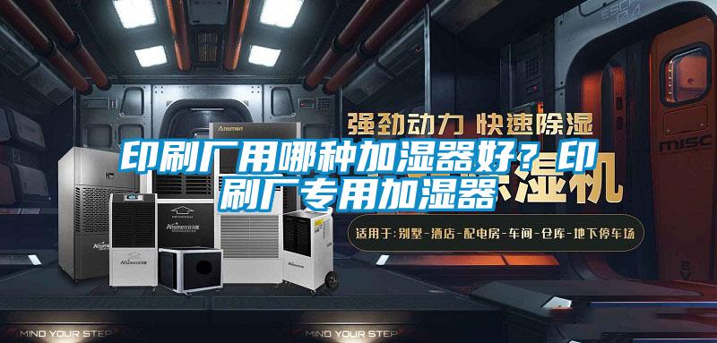 印刷廠用哪種加濕器好？印刷廠專用加濕器