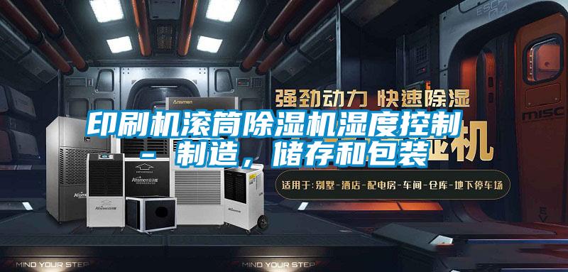 印刷機(jī)滾筒除濕機(jī)濕度控制 - 制造，儲存和包裝
