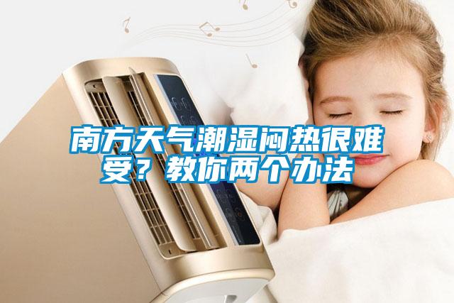 南方天氣潮濕悶熱很難受？教你兩個辦法