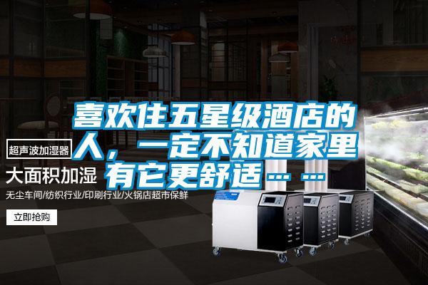 喜歡住五星級(jí)酒店的人，一定不知道家里有它更舒適……