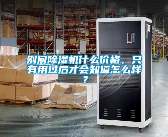 別問除濕機什么價格，只有用過后才會知道怎么樣？