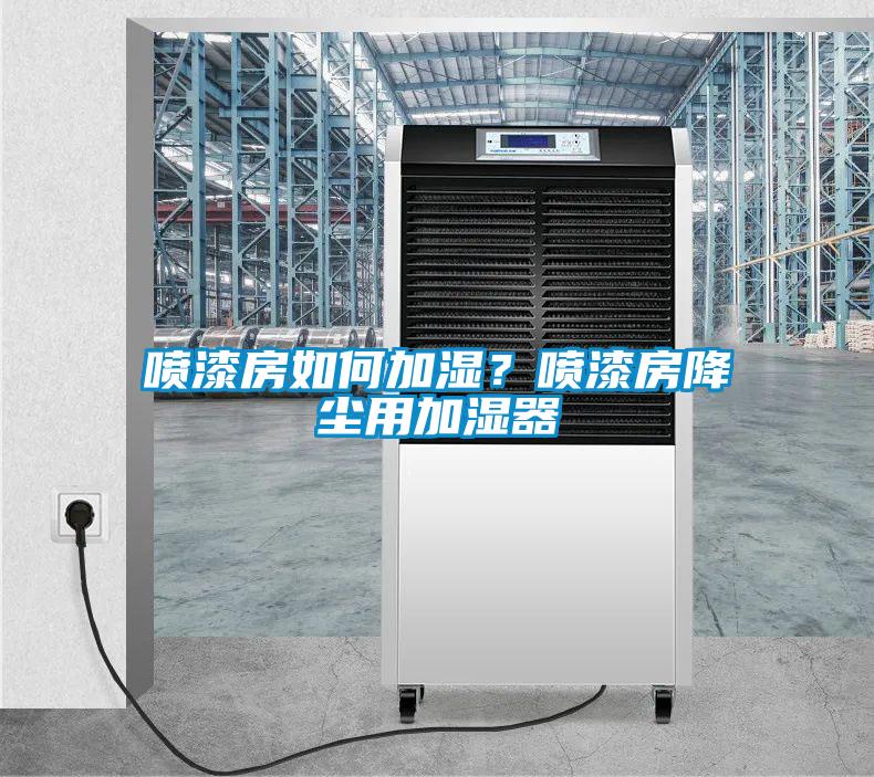 噴漆房如何加濕？噴漆房降塵用加濕器