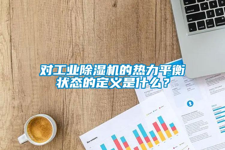 對(duì)工業(yè)除濕機(jī)的熱力平衡狀態(tài)的定義是什么？
