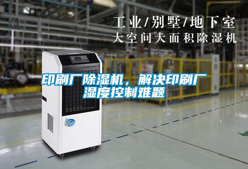 印刷廠除濕機，解決印刷廠濕度控制難題