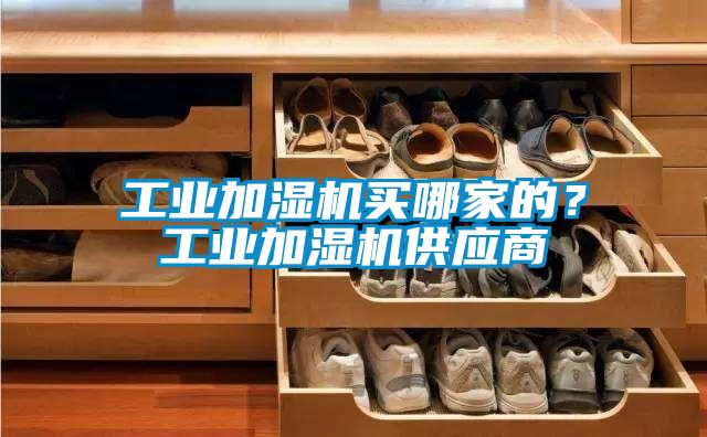 工業(yè)加濕機買哪家的？工業(yè)加濕機供應(yīng)商