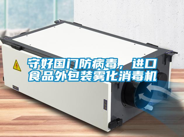 守好國門防病毒，進口食品外包裝霧化消毒機