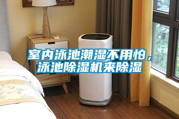 室內(nèi)泳池潮濕不用怕，泳池除濕機(jī)來(lái)除濕