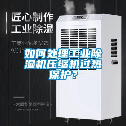 如何處理工業(yè)除濕機(jī)壓縮機(jī)過(guò)熱保護(hù)？