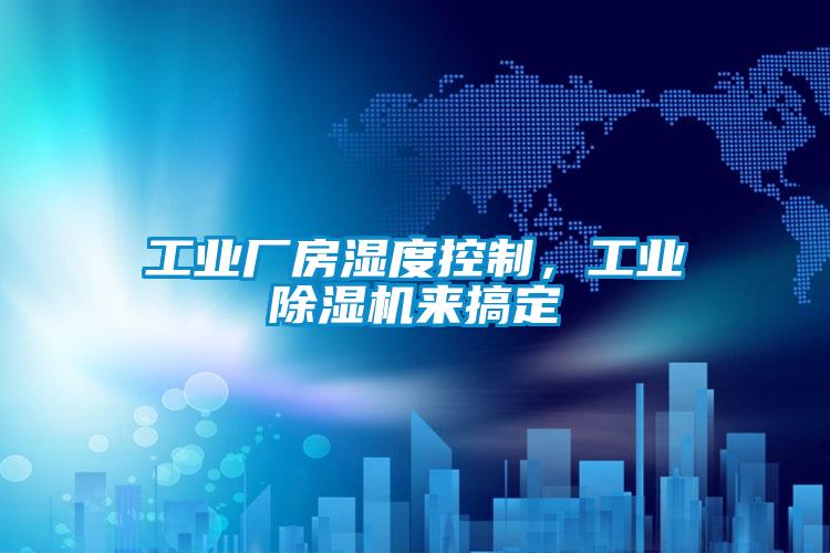 工業(yè)廠房濕度控制，工業(yè)除濕機(jī)來搞定