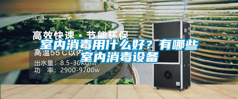 室內(nèi)消毒用什么好？有哪些室內(nèi)消毒設(shè)備