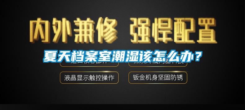 夏天檔案室潮濕該怎么辦？