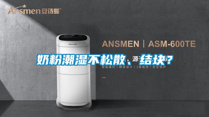 奶粉潮濕不松散、結(jié)塊？