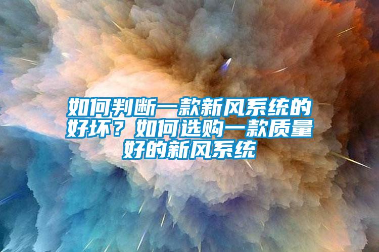 如何判斷一款新風系統(tǒng)的好壞？如何選購一款質(zhì)量好的新風系統(tǒng)