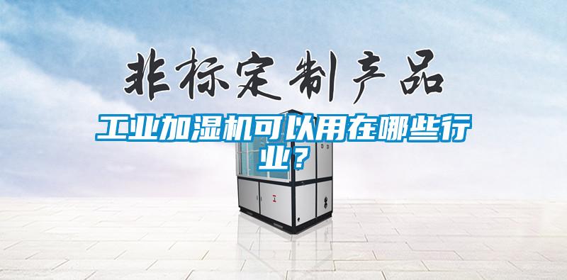 工業(yè)加濕機可以用在哪些行業(yè)？