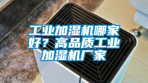 工業(yè)加濕機(jī)哪家好？高品質(zhì)工業(yè)加濕機(jī)廠家