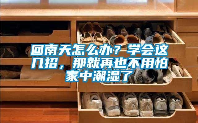 回南天怎么辦？學(xué)會(huì)這幾招，那就再也不用怕家中潮濕了
