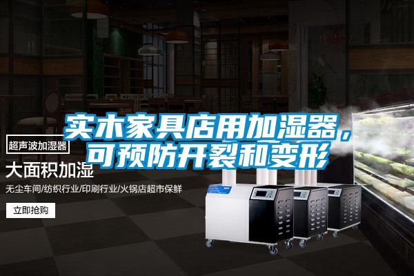 實木家具店用加濕器，可預防開裂和變形
