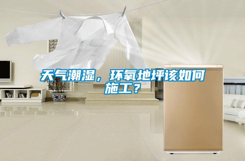 天氣潮濕，環(huán)氧地坪該如何施工？