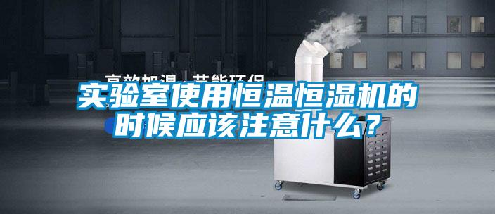 實(shí)驗(yàn)室使用恒溫恒濕機(jī)的時(shí)候應(yīng)該注意什么？