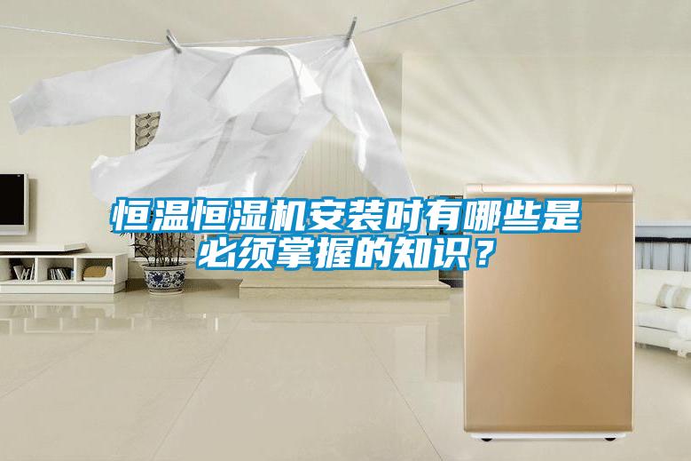 恒溫恒濕機(jī)安裝時(shí)有哪些是必須掌握的知識(shí)？
