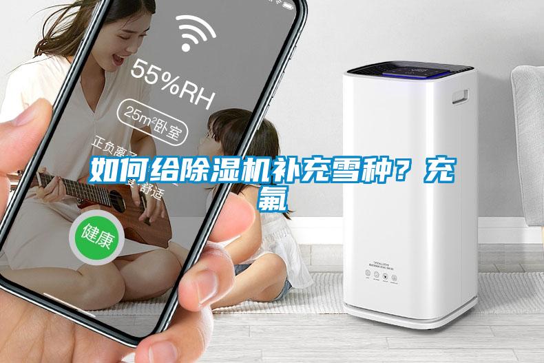 如何給除濕機(jī)補(bǔ)充雪種？充氟