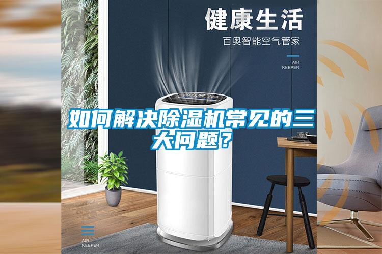 如何解決除濕機常見的三大問題？
