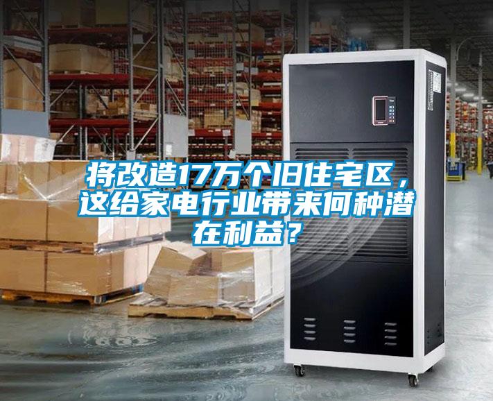 將改造17萬(wàn)個(gè)舊住宅區(qū)，這給家電行業(yè)帶來(lái)何種潛在利益？