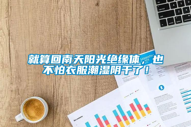 就算回南天陽(yáng)光絕緣體，也不怕衣服潮濕陰干了！
