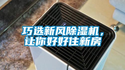 巧選新風除濕機，讓你好好住新房