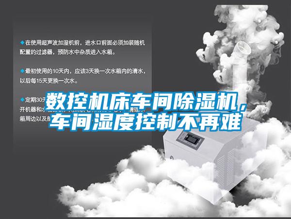 數(shù)控機(jī)床車間除濕機(jī)，車間濕度控制不再難
