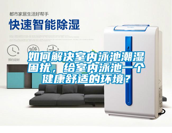 如何解決室內(nèi)泳池潮濕困擾，給室內(nèi)泳池一個健康舒適的環(huán)境？