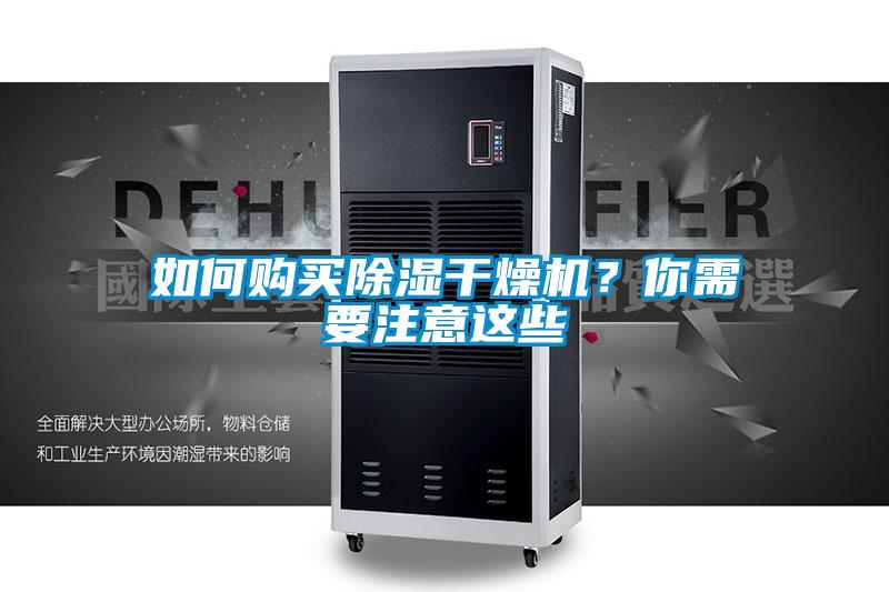 如何購(gòu)買除濕干燥機(jī)？你需要注意這些