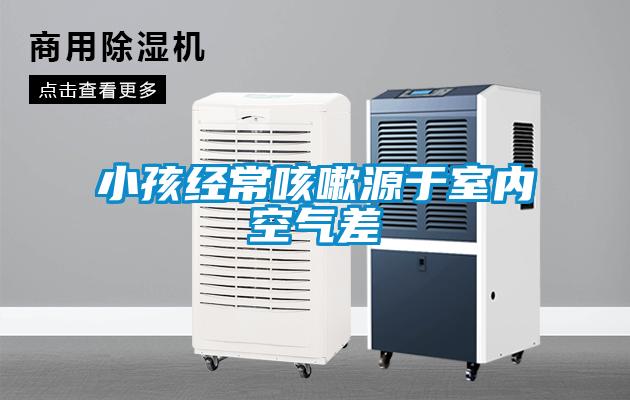 小孩經(jīng)?？人栽从谑覂?nèi)空氣差