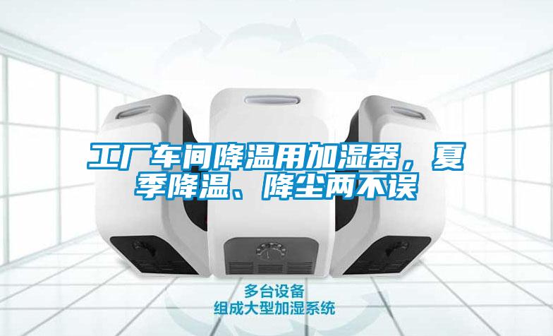 工廠車(chē)間降溫用加濕器，夏季降溫、降塵兩不誤