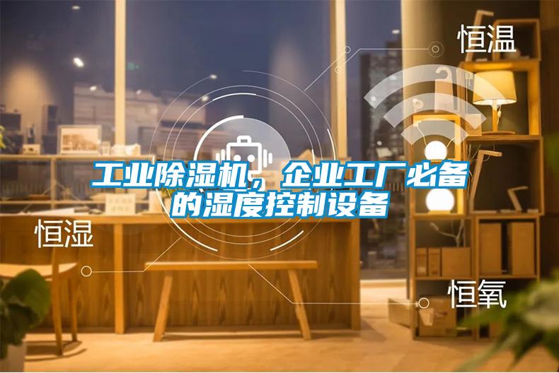 工業(yè)除濕機，企業(yè)工廠必備的濕度控制設(shè)備