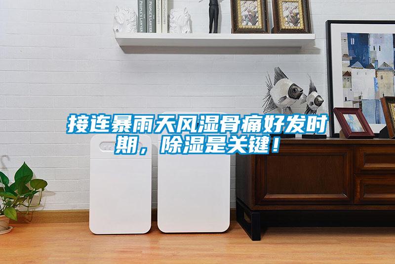 接連暴雨天風(fēng)濕骨痛好發(fā)時期，除濕是關(guān)鍵！