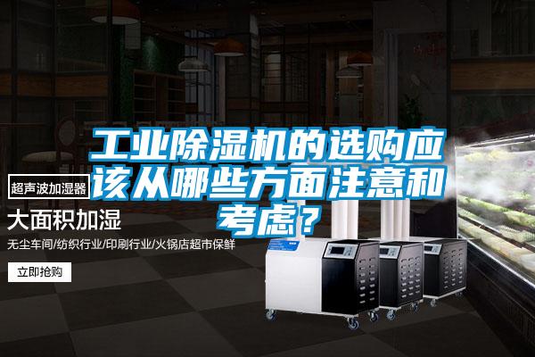 工業(yè)除濕機(jī)的選購(gòu)應(yīng)該從哪些方面注意和考慮？