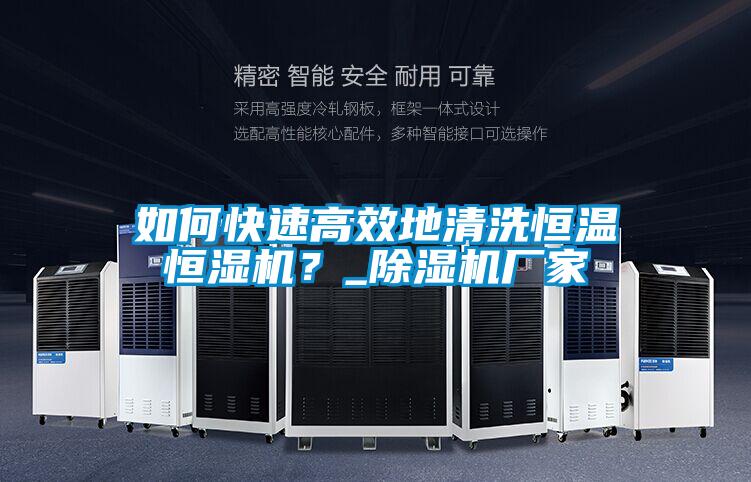 如何快速高效地清洗恒溫恒濕機(jī)？_除濕機(jī)廠家