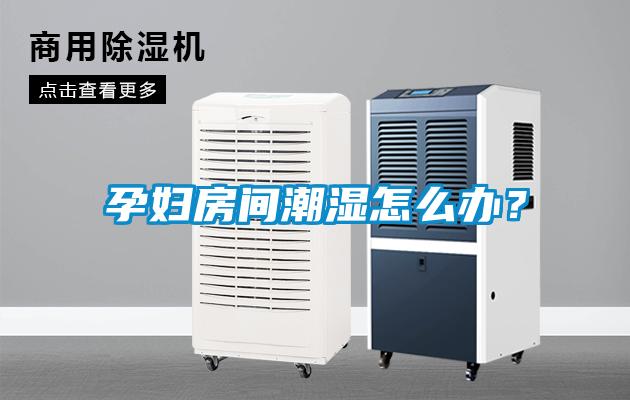 孕婦房間潮濕怎么辦？