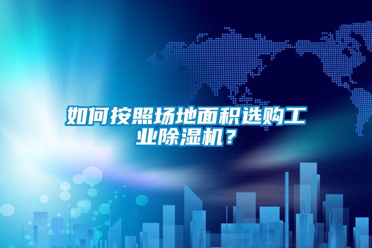 如何按照?qǐng)龅孛娣e選購(gòu)工業(yè)除濕機(jī)？