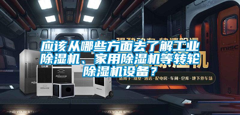 應(yīng)該從哪些方面去了解工業(yè)除濕機(jī)、家用除濕機(jī)等轉(zhuǎn)輪除濕機(jī)設(shè)備？