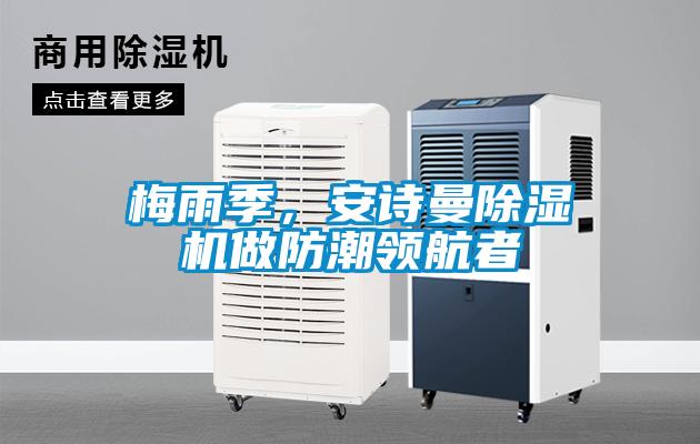 梅雨季，安詩(shī)曼除濕機(jī)做防潮領(lǐng)航者