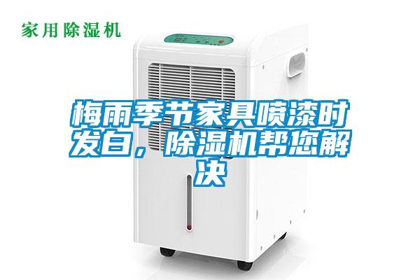 梅雨季節(jié)家具噴漆時(shí)發(fā)白，除濕機(jī)幫您解決