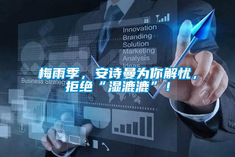 梅雨季，安詩曼為你解憂，拒絕“濕漉漉”！
