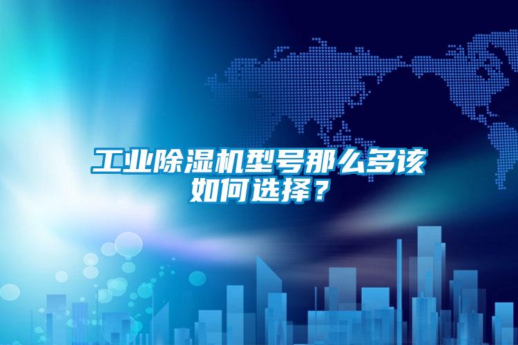 工業(yè)除濕機(jī)型號(hào)那么多該如何選擇？