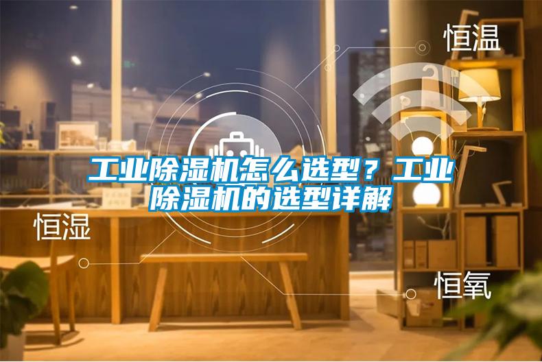 工業(yè)除濕機怎么選型？工業(yè)除濕機的選型詳解