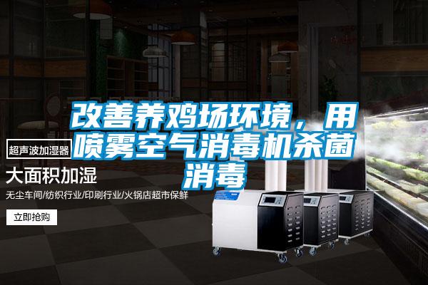 改善養(yǎng)雞場環(huán)境，用噴霧空氣消毒機(jī)殺菌消毒