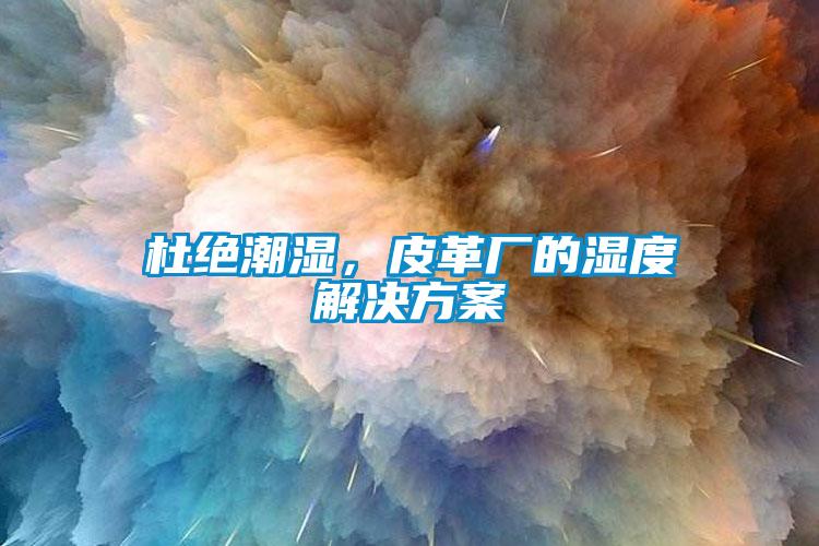 杜絕潮濕，皮革廠的濕度解決方案