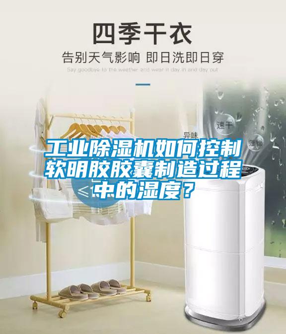 工業(yè)除濕機(jī)如何控制軟明膠膠囊制造過程中的濕度？